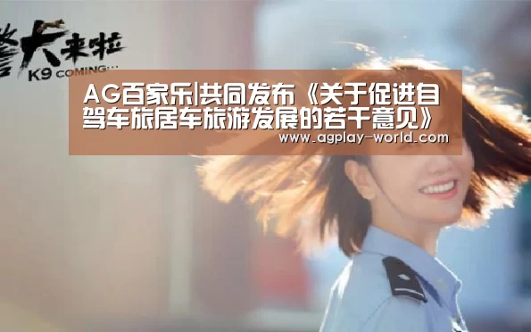 AG百家乐|共同发布《关于促进自驾车旅居车旅游发展的若干意见》(图3) AG视讯