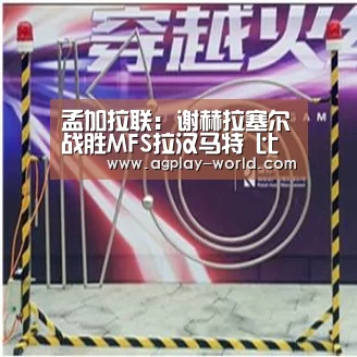 孟加拉联: 谢赫拉塞尔战胜MFS拉汉马特 比分0:2|AG百家乐(图1) AG地址