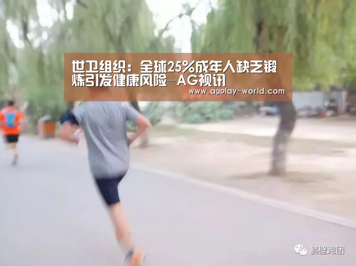 世卫组织:全球25%成年人缺乏锻炼引发健康风险-AG视讯(图3) AG视讯