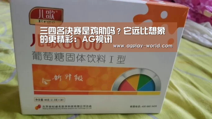 三四名决赛是鸡肋吗?它远比想象的更精彩:AG视讯(图1) AG地址