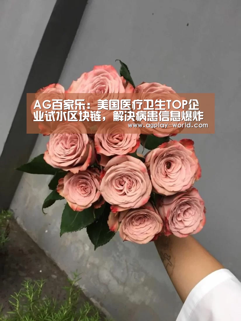 AG百家乐:美国医疗卫生TOP企业试水区块链,解决病患信息爆炸难题(图4) AG真人